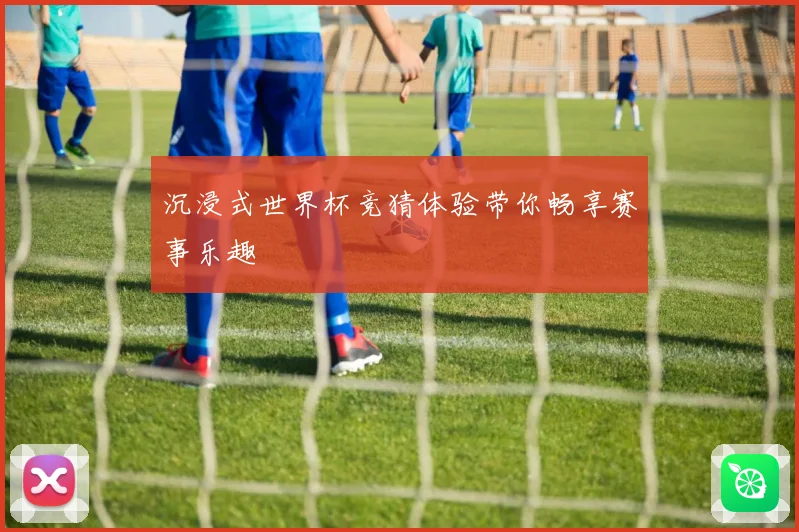 沉浸式世界杯竞猜体验带你畅享赛事乐趣