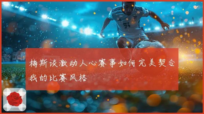 梅斯谈激动人心赛事如何完美契合我的比赛风格