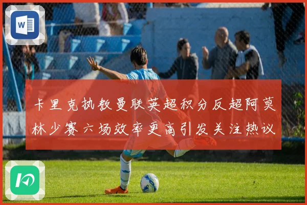 卡里克执教曼联英超积分反超阿莫林少赛六场效率更高引发关注热议