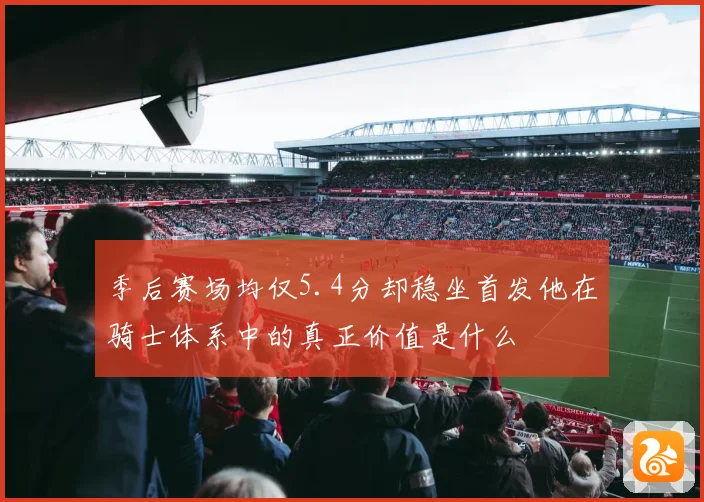 季后赛场均仅5.4分却稳坐首发他在骑士体系中的真正价值是什么