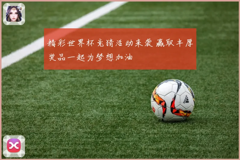 精彩世界杯竞猜活动来袭 赢取丰厚奖品一起为梦想加油