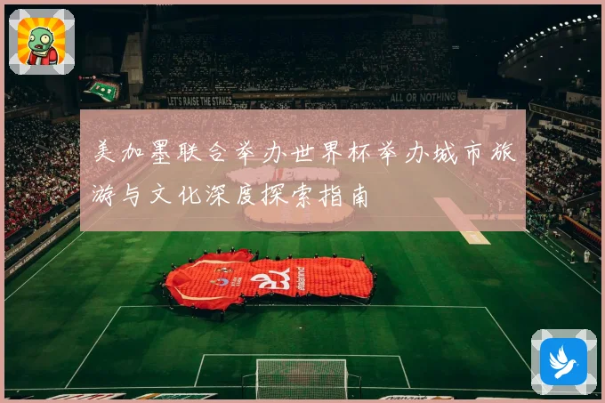 美加墨联合举办世界杯举办城市旅游与文化深度探索指南